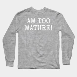 Am too Mature! Long Sleeve T-Shirt